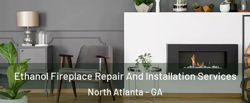  Ethanol Fireplace Repair And Installation Services North Atlanta - GA