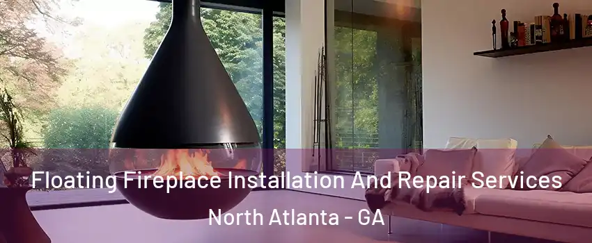 Floating Fireplace Installation And Repair Services North Atlanta - GA