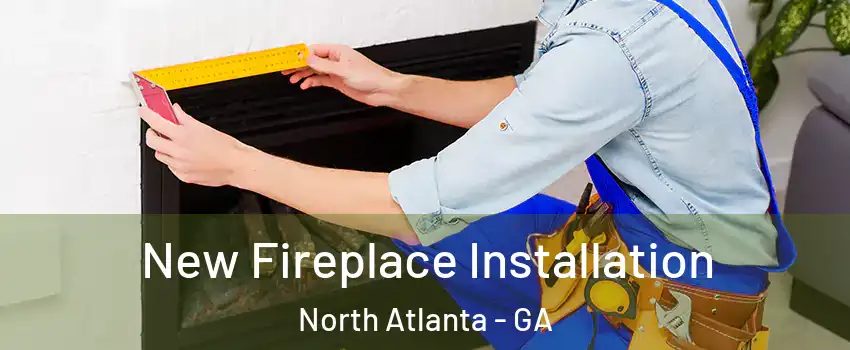  New Fireplace Installation North Atlanta - GA