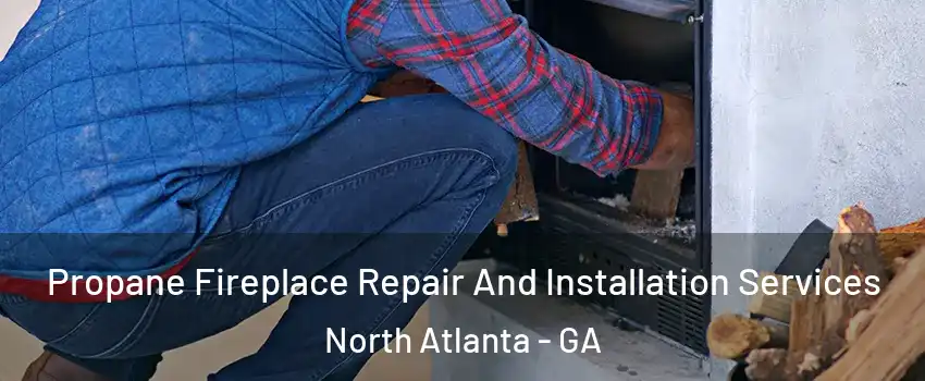  Propane Fireplace Repair And Installation Services North Atlanta - GA