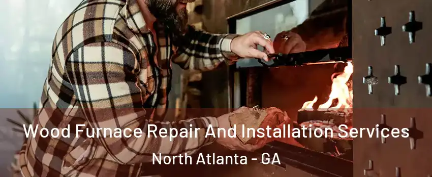  Wood Furnace Repair And Installation Services North Atlanta - GA